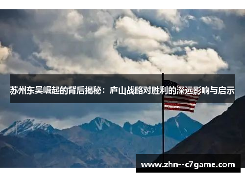苏州东吴崛起的背后揭秘：庐山战略对胜利的深远影响与启示