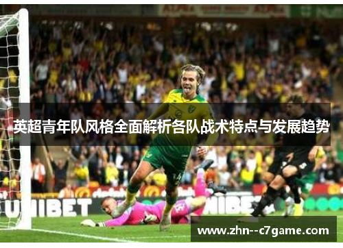 英超青年队风格全面解析各队战术特点与发展趋势 英超青年队风格全面解析各队战术特点与发展趋势