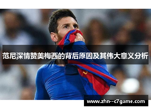 范尼深情赞美梅西的背后原因及其伟大意义分析