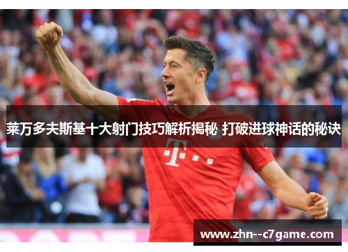 莱万多夫斯基十大射门技巧解析揭秘 打破进球神话的秘诀 莱万多夫斯基十大射门技巧解析揭秘 打破进球神话的秘诀