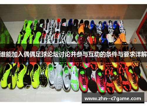 谁能加入偶偶足球论坛讨论并参与互动的条件与要求详解 谁能加入偶偶足球论坛讨论并参与互动的条件与要求详解