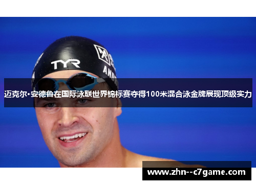 迈克尔·安德鲁在国际泳联世界锦标赛夺得100米混合泳金牌展现顶级实力 迈克尔·安德鲁在国际泳联世界锦标赛夺得100米混合泳金牌展现顶级实力
