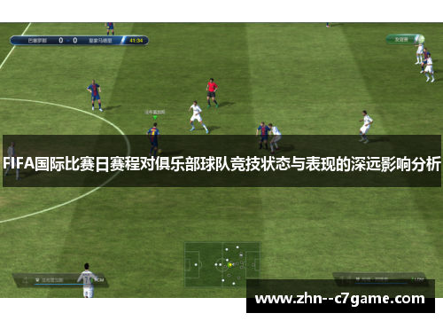 FIFA国际比赛日赛程对俱乐部球队竞技状态与表现的深远影响分析 FIFA国际比赛日赛程对俱乐部球队竞技状态与表现的深远影响分析