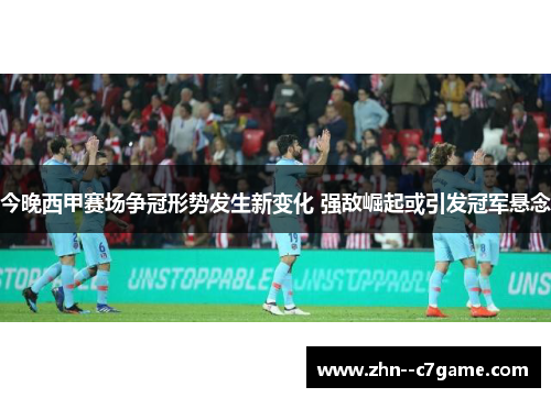 今晚西甲赛场争冠形势发生新变化 强敌崛起或引发冠军悬念 今晚西甲赛场争冠形势发生新变化 强敌崛起或引发冠军悬念