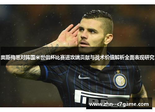 奥斯梅恩对阵国米世俱杯比赛进攻端贡献与战术价值解析全面表现研究 奥斯梅恩对阵国米世俱杯比赛进攻端贡献与战术价值解析全面表现研究