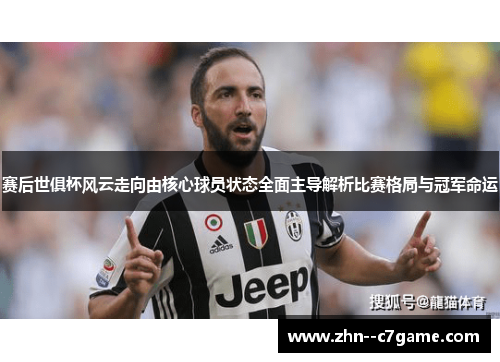 赛后世俱杯风云走向由核心球员状态全面主导解析比赛格局与冠军命运