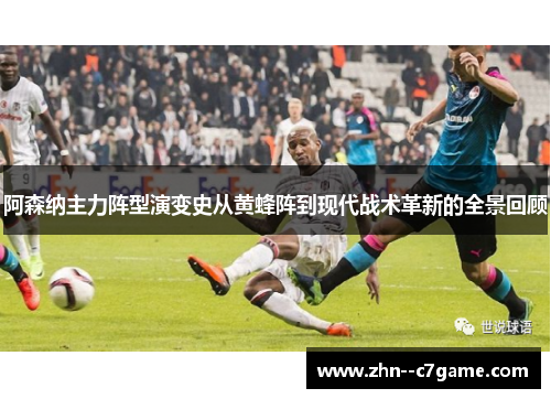 阿森纳主力阵型演变史从黄蜂阵到现代战术革新的全景回顾 阿森纳主力阵型演变史从黄蜂阵到现代战术革新的全景回顾