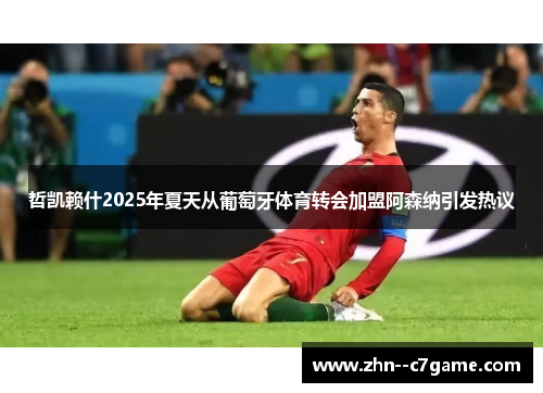 哲凯赖什2025年夏天从葡萄牙体育转会加盟阿森纳引发热议