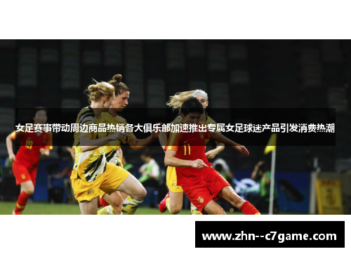 女足赛事带动周边商品热销各大俱乐部加速推出专属女足球迷产品引发消费热潮