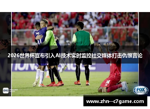 2026世界杯宣布引入AI技术实时监控社交媒体打击仇恨言论 2026世界杯宣布引入AI技术实时监控社交媒体打击仇恨言论