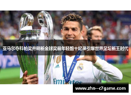 亚马尔夺科帕奖并刷新金球奖最年轻前十纪录引爆世界足坛新王时代