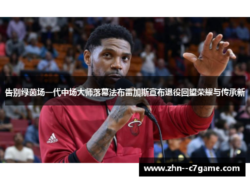 告别绿茵场一代中场大师落幕法布雷加斯宣布退役回望荣耀与传承新