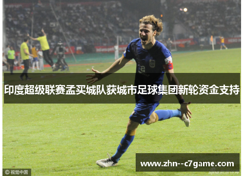 印度超级联赛孟买城队获城市足球集团新轮资金支持