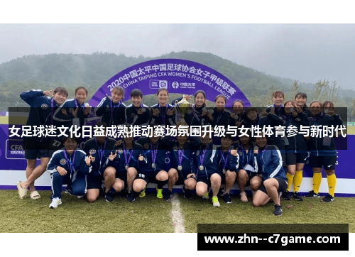 女足球迷文化日益成熟推动赛场氛围升级与女性体育参与新时代