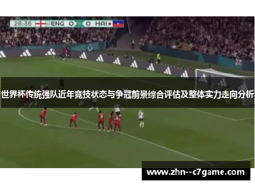 世界杯传统强队近年竞技状态与争冠前景综合评估及整体实力走向分析