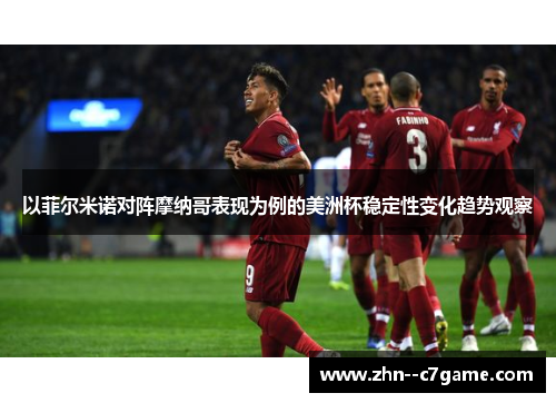 以菲尔米诺对阵摩纳哥表现为例的美洲杯稳定性变化趋势观察 以菲尔米诺对阵摩纳哥表现为例的美洲杯稳定性变化趋势观察