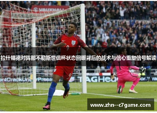 拉什福德对阵那不勒斯世俱杯状态回暖背后的战术与信心重塑信号解读
