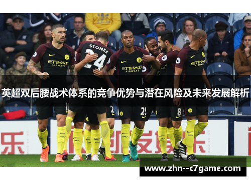 英超双后腰战术体系的竞争优势与潜在风险及未来发展解析 英超双后腰战术体系的竞争优势与潜在风险及未来发展解析