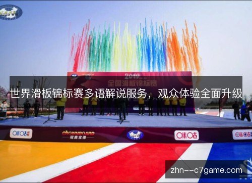 世界滑板锦标赛多语解说服务,观众体验全面升级 世界滑板锦标赛多语解说服务,观众体验全面升级