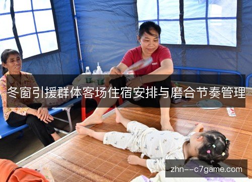 冬窗引援群体客场住宿安排与磨合节奏管理 冬窗引援群体客场住宿安排与磨合节奏管理