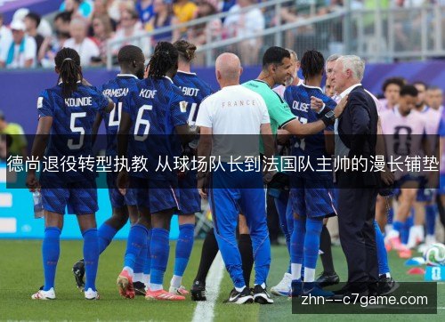 德尚退役转型执教 从球场队长到法国队主帅的漫长铺垫